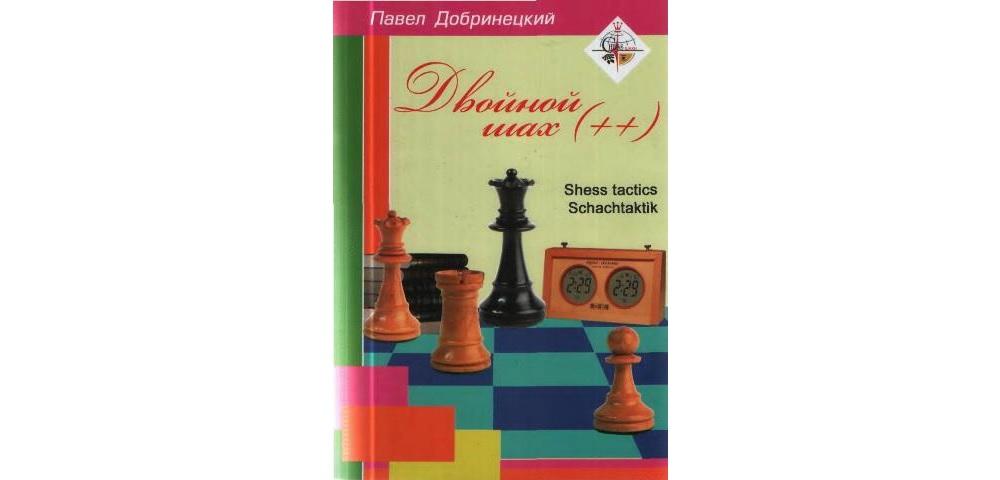 Книга двойной. Двойной Шах. Добринецкий книги. Павел Добринецкий книги по шахматам. Павел Добринецкий школа шахмат.